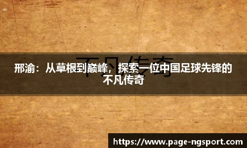 邢渝：从草根到巅峰，探索一位中国足球先锋的不凡传奇