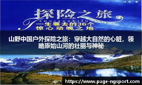 山野中国户外探险之旅：穿越大自然的心脏，领略原始山河的壮丽与神秘