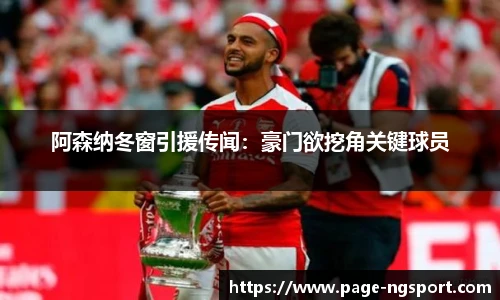 阿森纳冬窗引援传闻：豪门欲挖角关键球员