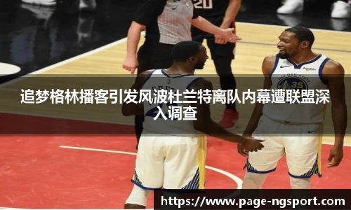 追梦格林播客引发风波杜兰特离队内幕遭联盟深入调查