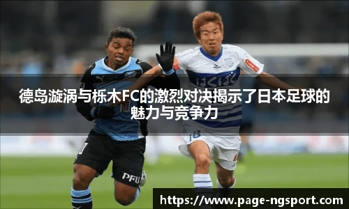 德岛漩涡与栎木FC的激烈对决揭示了日本足球的魅力与竞争力