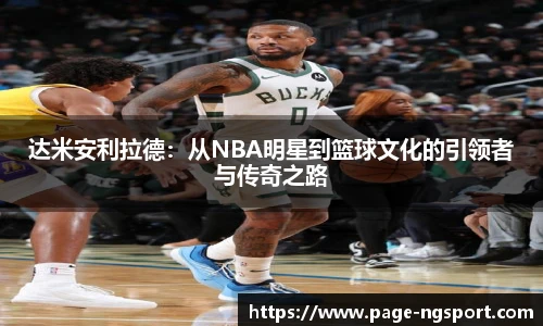 达米安利拉德：从NBA明星到篮球文化的引领者与传奇之路