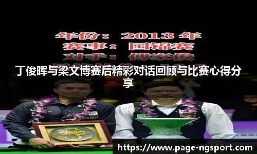 丁俊晖与梁文博赛后精彩对话回顾与比赛心得分享