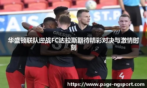 华盛顿联队迎战FC达拉斯期待精彩对决与激情时刻