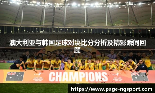 澳大利亚与韩国足球对决比分分析及精彩瞬间回顾
