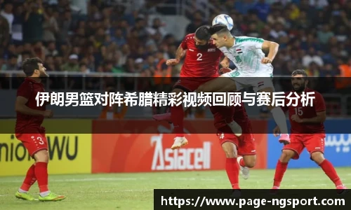 伊朗男篮对阵希腊精彩视频回顾与赛后分析