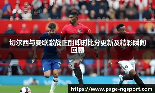 切尔西与曼联激战正酣即时比分更新及精彩瞬间回顾