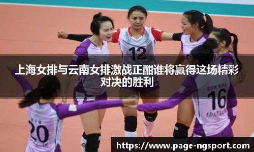 上海女排与云南女排激战正酣谁将赢得这场精彩对决的胜利