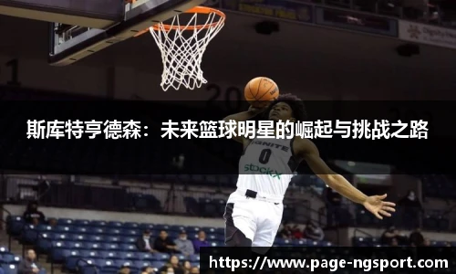 斯库特亨德森：未来篮球明星的崛起与挑战之路