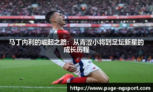 马丁内利的崛起之路：从青涩小将到足坛新星的成长历程