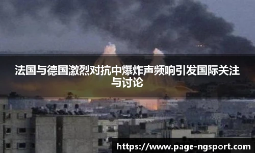 法国与德国激烈对抗中爆炸声频响引发国际关注与讨论
